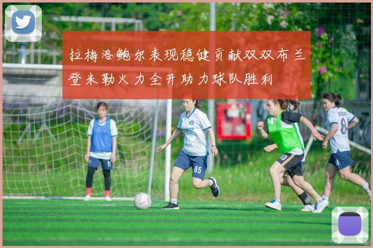 拉梅洛鲍尔表现稳健贡献双双布兰登米勒火力全开助力球队胜利