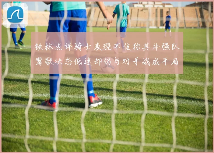 铁林点评骑士表现不佳称其非强队莺歌状态低迷却仍与对手战成平局