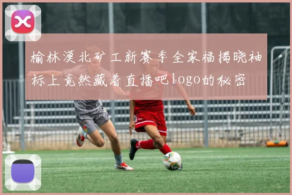 榆林漠北矿工新赛季全家福揭晓袖标上竟然藏着直播吧logo的秘密