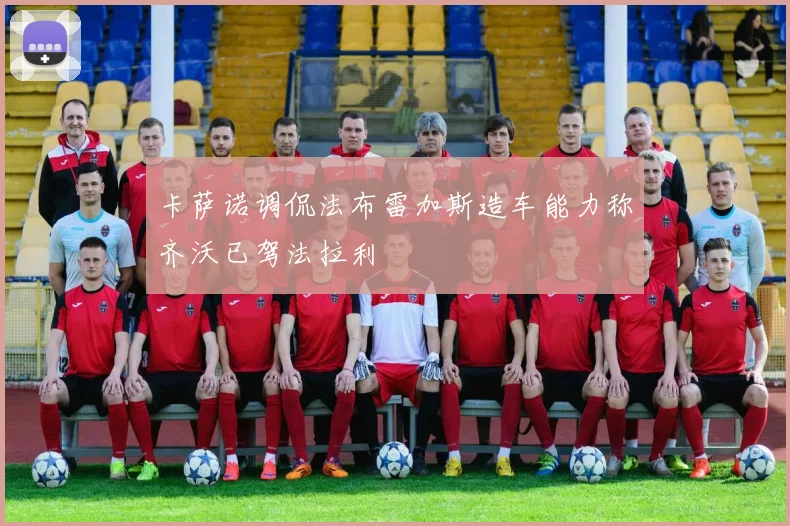 卡萨诺调侃法布雷加斯造车能力称齐沃已驾法拉利