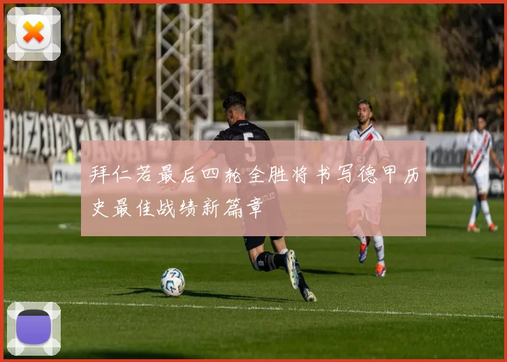 拜仁若最后四轮全胜将书写德甲历史最佳战绩新篇章