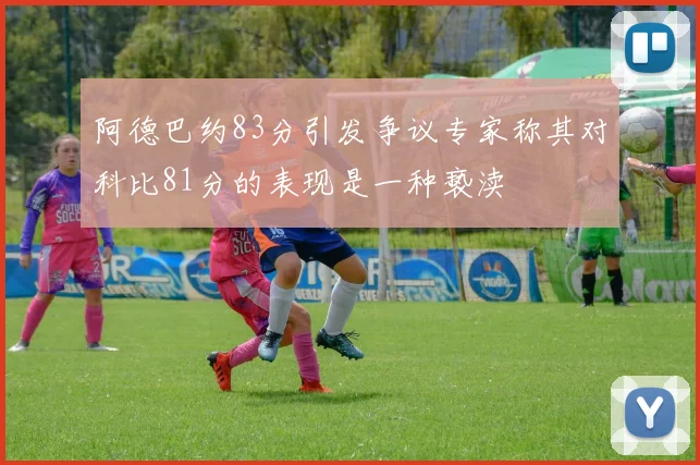 阿德巴约83分引发争议专家称其对科比81分的表现是一种亵渎