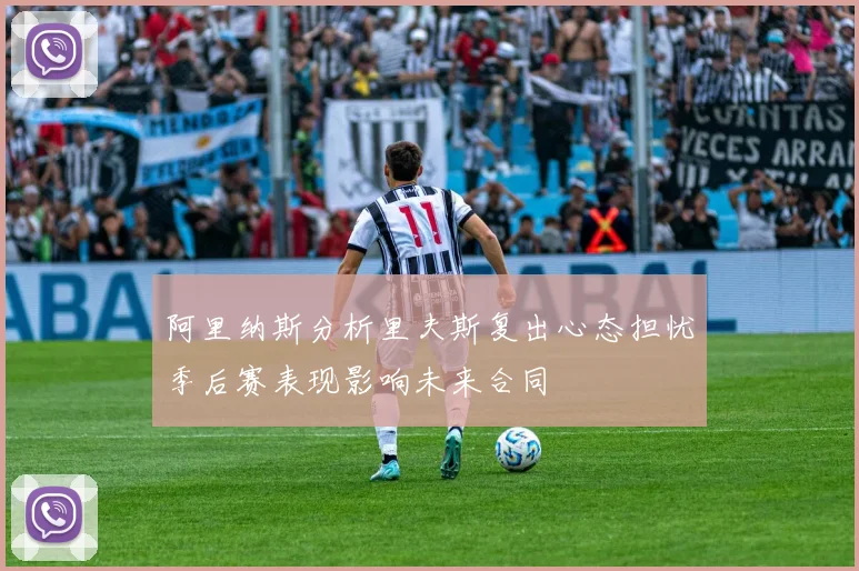 阿里纳斯分析里夫斯复出心态担忧季后赛表现影响未来合同