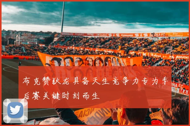 布克赞狄龙具备天生竞争力专为季后赛关键时刻而生