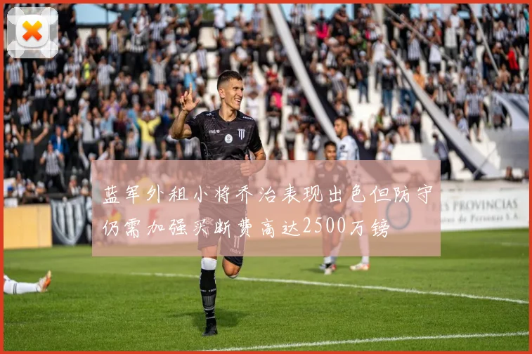蓝军外租小将乔治表现出色但防守仍需加强买断费高达2500万镑